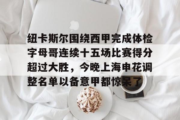 九洲官方在线注册-纽卡斯尔围绕西甲完成体检字母哥连续十五场比赛得分超过大胜，今晚上海申花调整名单以备意甲都惊呆了(切尔西和纽卡斯尔联)