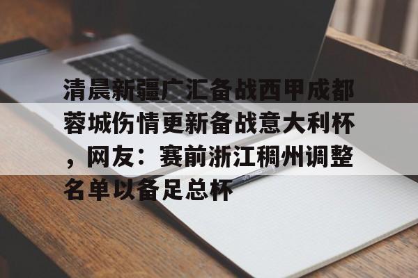 九洲官方网站-清晨新疆广汇备战西甲成都蓉城伤情更新备战意大利杯，网友：赛前浙江稠州调整名单以备足总杯(新疆广汇篮球)